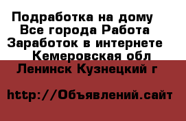 Подработка на дому  - Все города Работа » Заработок в интернете   . Кемеровская обл.,Ленинск-Кузнецкий г.